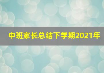 中班家长总结下学期2021年