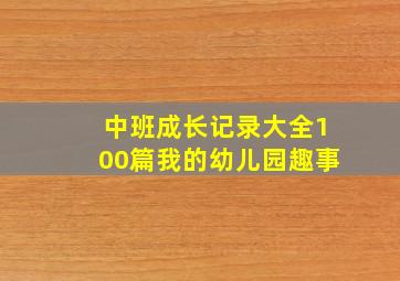 中班成长记录大全100篇我的幼儿园趣事