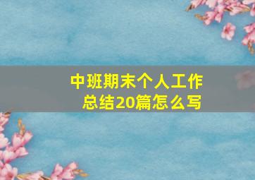 中班期末个人工作总结20篇怎么写