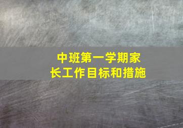 中班第一学期家长工作目标和措施