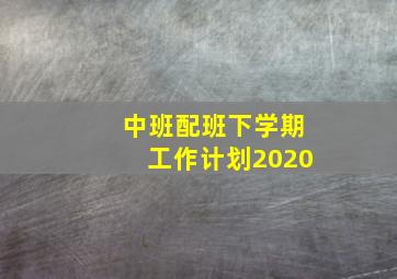 中班配班下学期工作计划2020