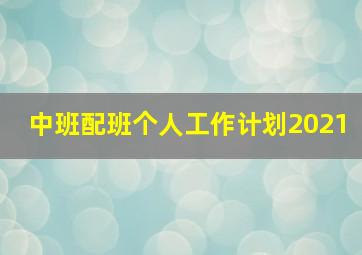 中班配班个人工作计划2021