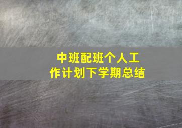 中班配班个人工作计划下学期总结