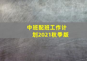 中班配班工作计划2021秋季版