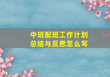 中班配班工作计划总结与反思怎么写