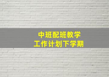 中班配班教学工作计划下学期