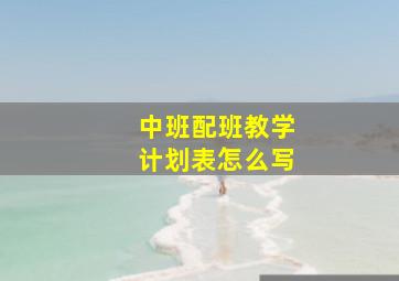 中班配班教学计划表怎么写