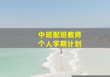 中班配班教师个人学期计划