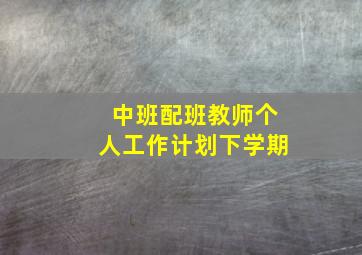 中班配班教师个人工作计划下学期