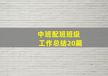 中班配班班级工作总结20篇