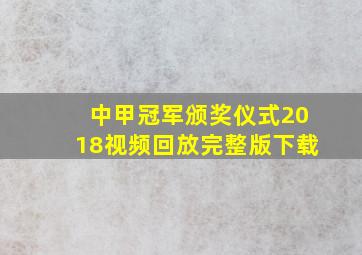 中甲冠军颁奖仪式2018视频回放完整版下载