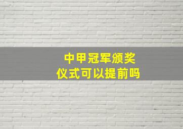 中甲冠军颁奖仪式可以提前吗