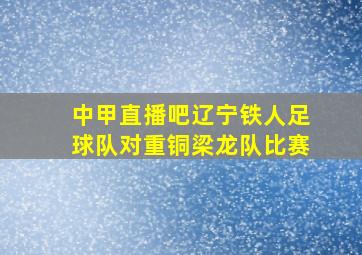 中甲直播吧辽宁铁人足球队对重铜梁龙队比赛