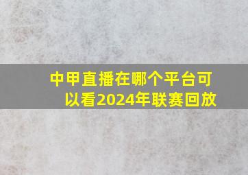 中甲直播在哪个平台可以看2024年联赛回放