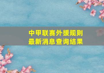 中甲联赛外援规则最新消息查询结果