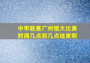 中甲联赛广州恒大比赛时间几点到几点结束啊