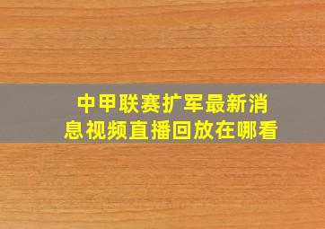 中甲联赛扩军最新消息视频直播回放在哪看