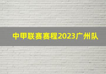 中甲联赛赛程2023广州队