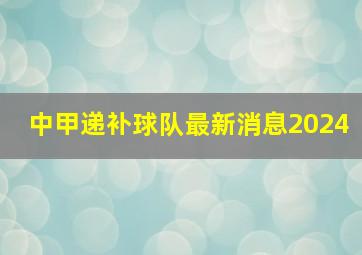 中甲递补球队最新消息2024