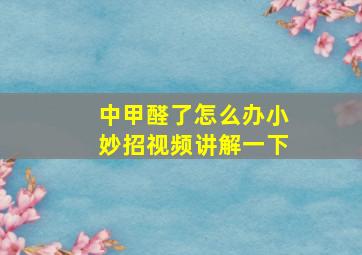 中甲醛了怎么办小妙招视频讲解一下