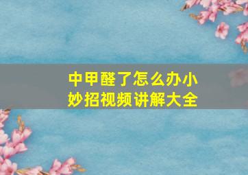 中甲醛了怎么办小妙招视频讲解大全