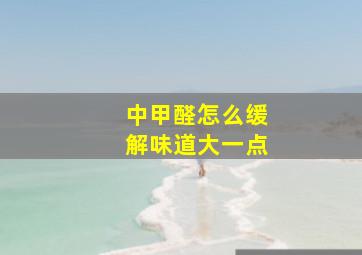 中甲醛怎么缓解味道大一点