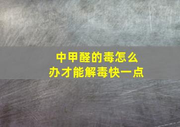 中甲醛的毒怎么办才能解毒快一点