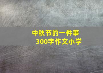 中秋节的一件事300字作文小学