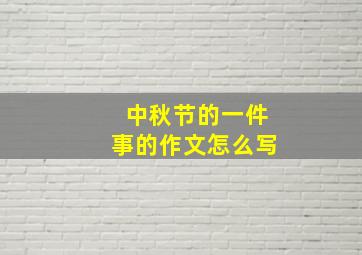 中秋节的一件事的作文怎么写