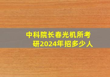 中科院长春光机所考研2024年招多少人