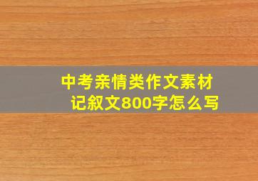 中考亲情类作文素材记叙文800字怎么写