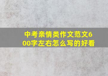 中考亲情类作文范文600字左右怎么写的好看