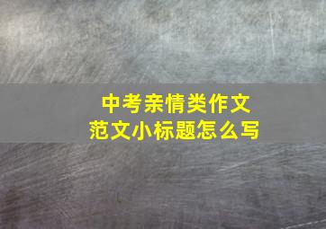 中考亲情类作文范文小标题怎么写