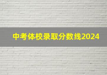 中考体校录取分数线2024