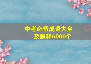 中考必备成语大全及解释6000个