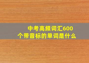 中考高频词汇600个带音标的单词是什么