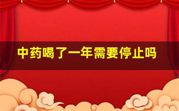 中药喝了一年需要停止吗