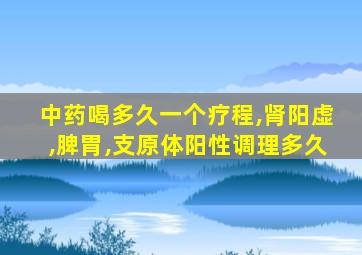 中药喝多久一个疗程,肾阳虚,脾胃,支原体阳性调理多久