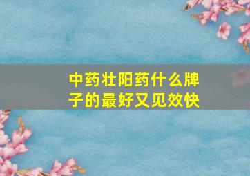 中药壮阳药什么牌子的最好又见效快