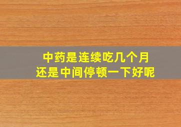 中药是连续吃几个月还是中间停顿一下好呢