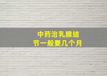 中药治乳腺结节一般要几个月