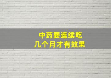 中药要连续吃几个月才有效果