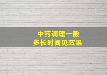 中药调理一般多长时间见效果