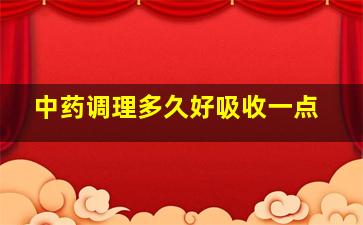 中药调理多久好吸收一点