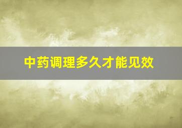 中药调理多久才能见效