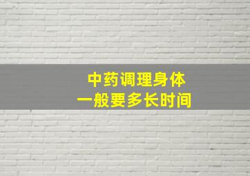 中药调理身体一般要多长时间