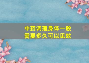 中药调理身体一般需要多久可以见效