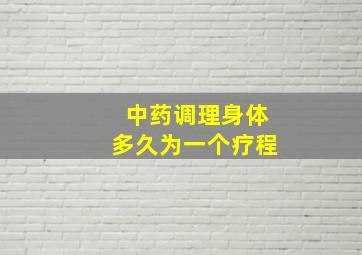 中药调理身体多久为一个疗程