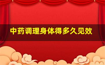 中药调理身体得多久见效