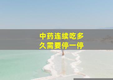 中药连续吃多久需要停一停